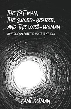 The Fat Man, The Sword-Bearer, and The Well-Woman: Conversations with the Voices in My Head by Cami Ostman 9781958808023