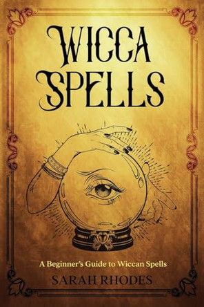 Wicca Spells: A Beginner's Guide to Wiccan Spells by Sarah Rhodes 9781959018568