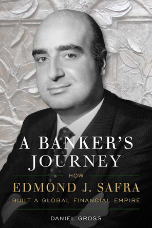 A Banker's Journey: How Edmond J. Safra Built a Global Financial Empire by Daniel Gross