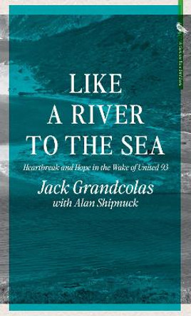 From The River To The Sea: Heartbreak and Hope in the Wake of United 93 by Jack Grandcolas