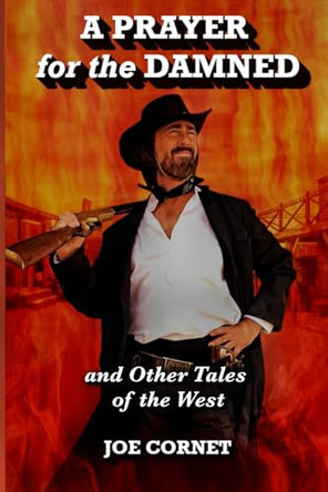 A Prayer for the Damned: and Other Tales of the West by Joe Cornet 9781960415295