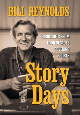 Story Days: Highlights from Four Decades Covering Sports by Bill Reynolds 9781960505101