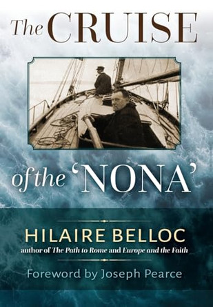 The Cruise of the Nona: The Story of a Cruise from Holyhead to the Wash, with Reflections and Judgments on Life and Letters, Men and Manners by Hilaire Belloc 9781960711236