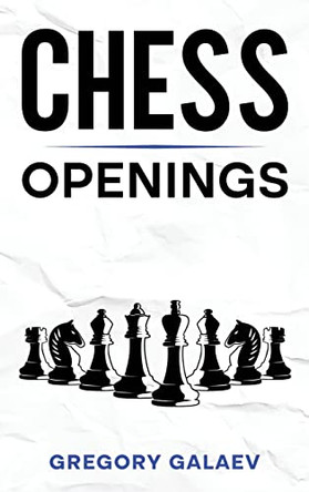 Chess Openings: A Beginner's Guide to Chess Openings by Gregory Galaev 9781960748126