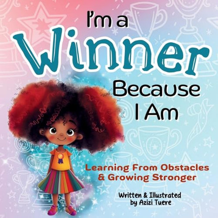 I'm a Winner Because I Am: Learning From Obstacles & Growing Stronger by Azizi Tuere 9781961745322