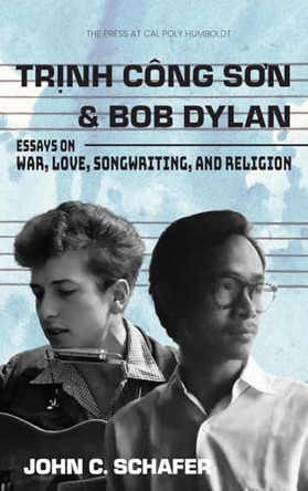 Trinh Cong Son and Bob Dylan: Essays on War, Love, Songwriting, and Religion by John C Schafer 9781962081061