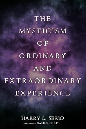 The Mysticism of Ordinary and Extraordinary Experience by Harry L Serio 9781725291003