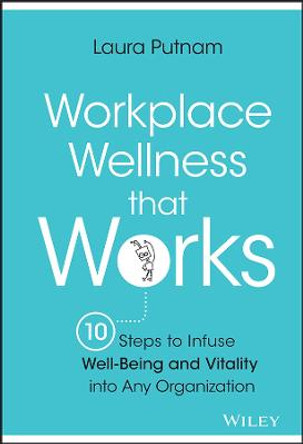 Workplace Wellness that Works: 10 Steps to Infuse Well-Being and Vitality into Any Organization Laura Putnam 9781119055914