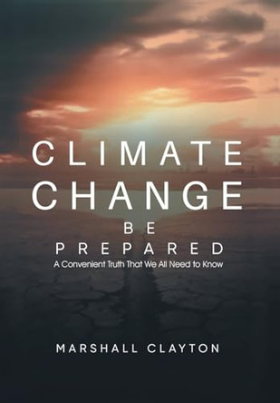 Climate Change - Be Prepared: A Convenient Truth That We All Need to Know by Marshall Clayton 9781963254440