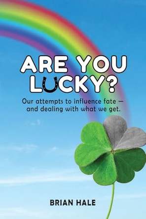Are You Lucky? Our Attempts to Influence Fate -- and Dealing with What We Get by Brian Hale 9781964100319