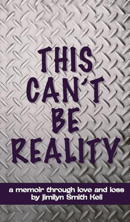 This Can't Be Reality: A memoir through love and loss by Jimilyn Smith Kell by Jimilyn Smith Kell 9781964712222
