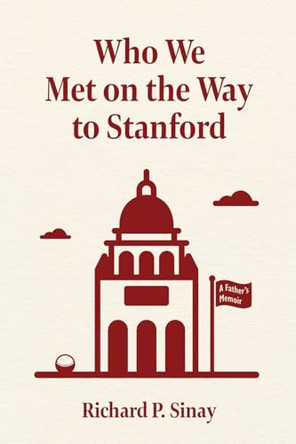 Who We Met on the Way to Stanford: A Father's Memoir by Richard P Sinay 9781965216095