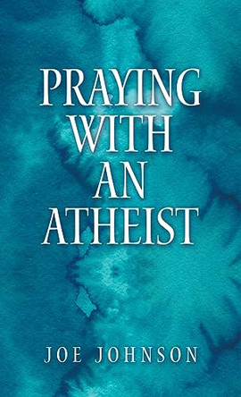 Praying With An Atheist by Joe Johnson 9781973699446