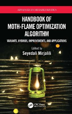 Handbook of Moth-Flame Optimization Algorithm: Variants, Hybrids, Improvements, and Applications by Seyedali Mirjalili