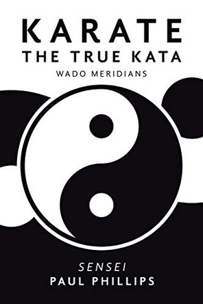 Karate the True Kata: Wado Meridians by Paul Phillips 9781984593436