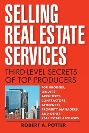 Selling Real Estate Services: Third-Level Secrets of Top Producers by Robert A. Potter