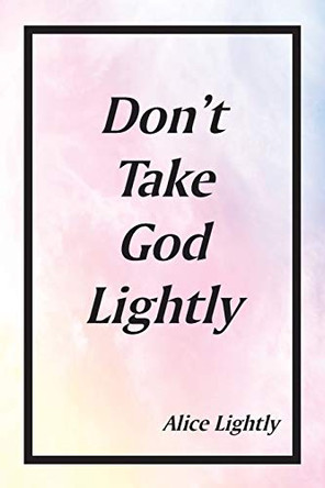 Don't Take God Lightly by Alice Lightly 9781644689790