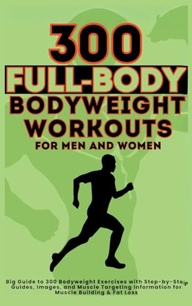 300 Full-Body Body Weight Workouts Book for Men and Women: Big Guide to 300 Bodyweight Exercises with Step-by-Step Guides, Images, and Muscle Targeting Information for Muscle Building & Fat Loss by Mauricio Vasquez 9781998402649