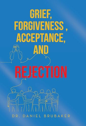 Grief, Forgiveness, Acceptance, and Rejection by Dr Daniel Brubaker 9781665763165