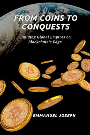 From Coins to Conquests, Building Global Empires on Blockchain's Edge: Building Global Empires on Blockchain's Edge by Emmanuel Joseph 9782652032943