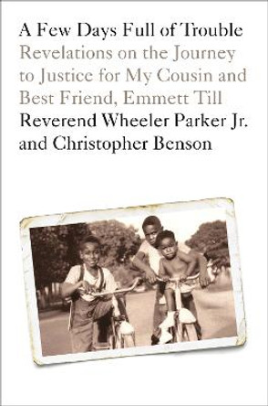 A Few Days Full of Trouble: Revelations on the Journey to Justice for My Cousin and Best Friend, Emmett Till by Reverend Wheeler Parker