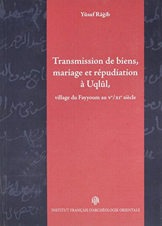 Transmission de Biens, Mariage Et Repudiation a Uqlul, Village Du Fayyoum, Au Ve/XIE Siecle by Ifao 9782724706819