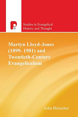 Martyn Lloyd-Jones (1899-1981) and Twentieth-Century Evangelicalism by John Brencher 9781842270516