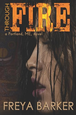 Through Fire: a Portland, ME, novel by Freya Barker 9781682309162