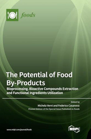 The Potential of Food By-Products: Bioprocessing, Bioactive Compounds Extraction and Functional Ingredients Utilization by Michela Verni 9783036568768