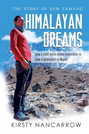 Himalayan Dreams: The Story of Som Tamang - How a Child Slave Moved Mountains to Save a Generation in Nepal by Kirsty Nancarrow 9780648609124
