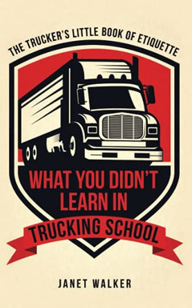 What You Didn't Learn in Trucking School: The Trucker's Little Book of Etiquette by Janet Walker 9781736084908