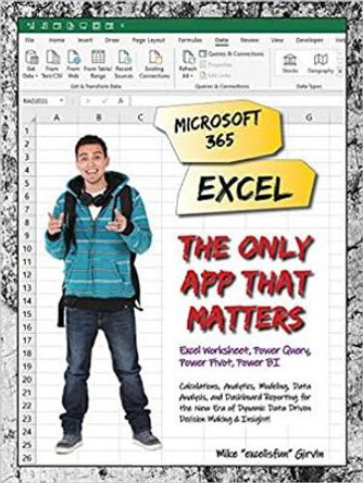 Microsoft 365 Excel: The Only App That Matters: Calculations, Analytics, Modeling, Data Analysis and Dashboard Reporting for the New Era of Dynamic Data Driven Decision Making & Insight by Mike Girvin