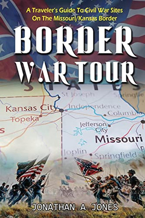 Border War Tour: A Traveler's Guide to Civil War Sites on the Missouri/Kansas Border by Jonathan a Jones 9781736463338