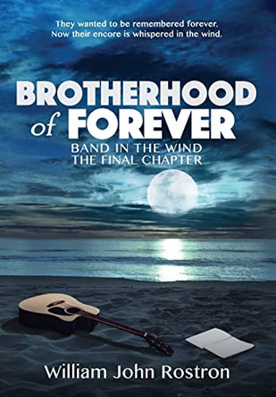 Brotherhood of Forever: Band in the Wind -The Final Chapter by William J Rostron 9781732746893
