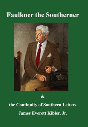 Faulkner the Southerner and the Continuity of Southern Letters by James Everett Kibler 9781733407564