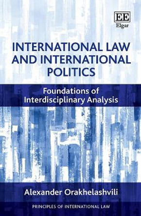 International Law and International Politics: Foundations of Interdisciplinary Analysis by Alexander Orakhelashvili