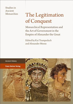 The Legitimation of Conquest: Monarchical Representation and the Art of Government in the Empire of Alexander the Great by Alexander Meeus 9783515127813