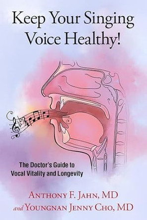 Keep Your Singing Voice Healthy!: The Doctor's Guide to Vocal Vitality and Longevity by Anthony F. Jahn 9780197629666