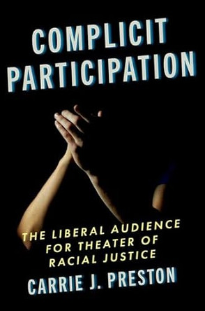 Complicit Participation: The Liberal Audience for Theater of Racial Justice by Carrie J. Preston 9780197693391