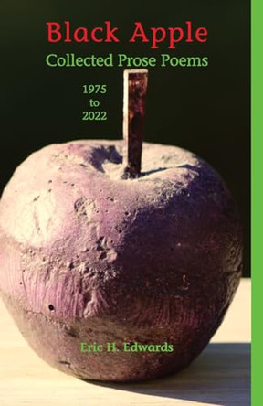 Black Apple: Collected Prose Poems 1975-2022, 3rd. ed.: Collected Prose Poems 1975-2022 by Eric H Edwards 9781733920056