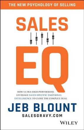 Sales EQ: How Ultra High Performers Leverage Sales-Specific Emotional Intelligence to Close the Complex Deal by Jeb Blount