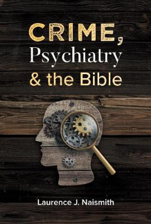 Crime, Psychiatry and the Bible by Laurence J Naismith