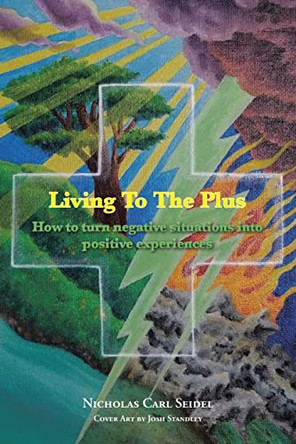 Living To The Plus: How to Turn Negative Situations into Positive Experiences by Nicholas Carl Seidel 9798886165371