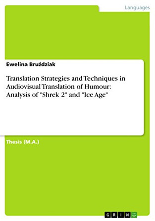 Translation Strategies and Techniques in Audiovisual Translation of Humour: Analysis of Shrek 2 and Ice Age by Ewelina Bruździak 9783656095972