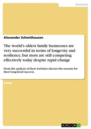The World's Oldest Family Businesses Are Very Successful in Terms of Longevity and Resilience, But Most Are Still Competing Effectively Today Despite Rapid Change by Alexander Schmithausen 9783656294528
