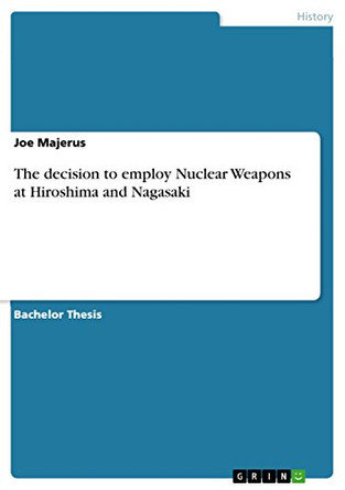 The Decision to Employ Nuclear Weapons at Hiroshima and Nagasaki by Joe Majerus 9783656322467