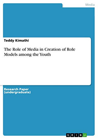 The Role of Media in Creation of Role Models Among the Youth by Teddy Kimathi 9783656437642