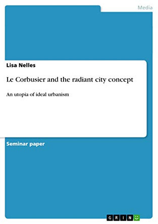 Le Corbusier and the radiant city concept by Lisa Nelles 9783656547181