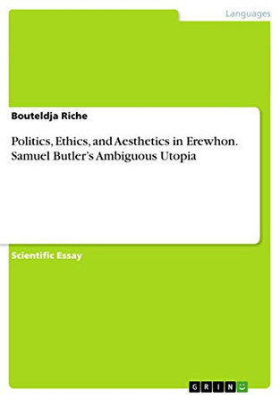 Politics, Ethics, and Aesthetics in Erewhon. Samuel Butler's Ambiguous Utopia by Bouteldja Riche 9783656588634