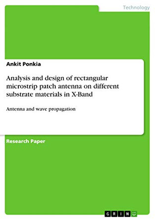 Analysis and Design of Rectangular Microstrip Patch Antenna on Different Substrate Materials in X-Band by Ankit Ponkia 9783656616801
